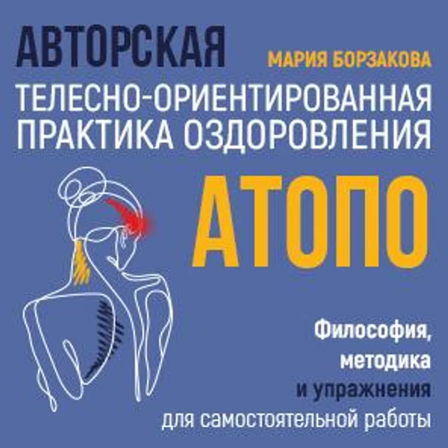 Авторская Телесно-Ориентированная Практика Оздоровления (АТОПО): Философия, методика и упражнения для самостоятельной работы
